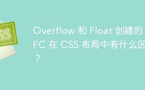 Overflow 和 Float 创建的 BFC 在 CSS 布局中有什么区别？