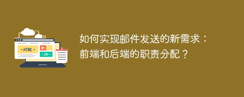 如何实现邮件发送的新需求:前端和后端的职责分配?