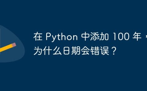 在 Python 中添加 100 年，为什么日期会错误？