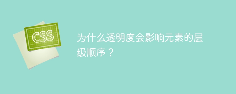 为什么透明度会影响元素的层级顺序?