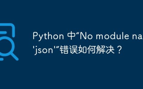 Python 中“No module named 'json'”错误如何解决？