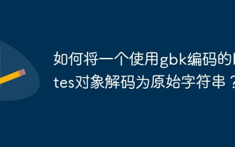如何将一个使用gbk编码的bytes对象解码为原始字符串？