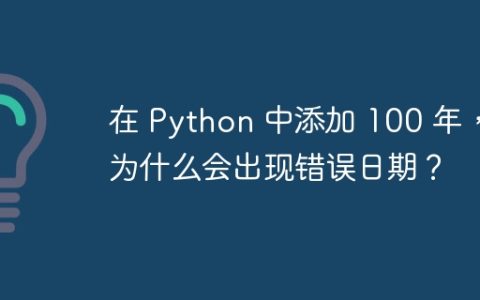 在 Python 中添加 100 年，为什么会出现错误日期？
