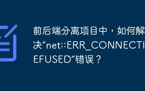 前后端分离项目中，如何解决“net::ERR_CONNECTION_REFUSED”错误？