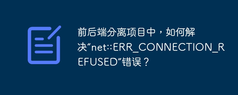 前后端分离项目中,如何解决“net::err_connection_refused”错误?