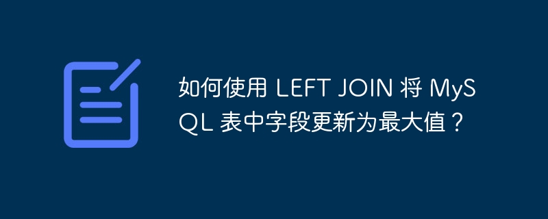 如何使用 left join 将 mysql 表中字段更新为最大值?