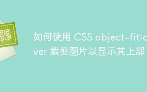 如何使用 CSS object-fit:cover 裁剪图片以显示其上部？