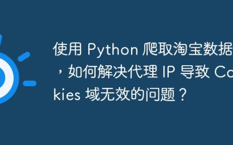 使用 Python 爬取淘宝数据时，如何解决代理 IP 导致 Cookies 域无效的问题？