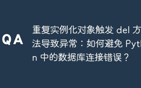 重复实例化对象触发 del 方法导致异常：如何避免 Python 中的数据库连接错误？