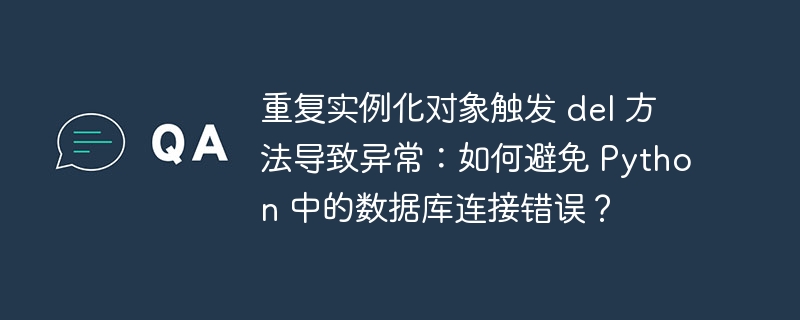 重复实例化对象触发 del 方法导致异常:如何避免 python 中的数据库连接错误?