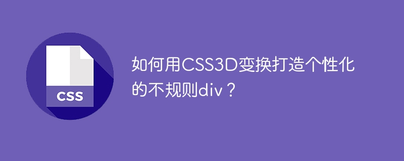 如何用css3d变换打造个性化的不规则div?