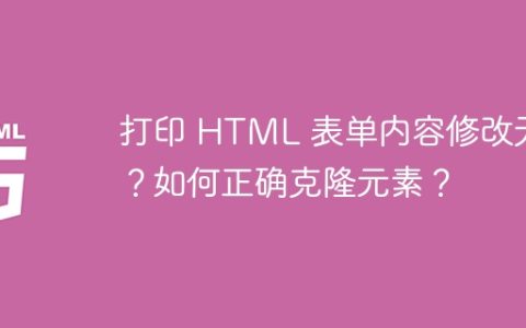打印 HTML 表单内容修改无效？如何正确克隆元素？