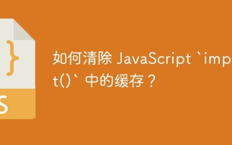 如何清除 JavaScript `import()` 中的缓存？