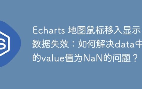 Echarts 地图鼠标移入显示数据失效：如何解决data中的value值为NaN的问题？