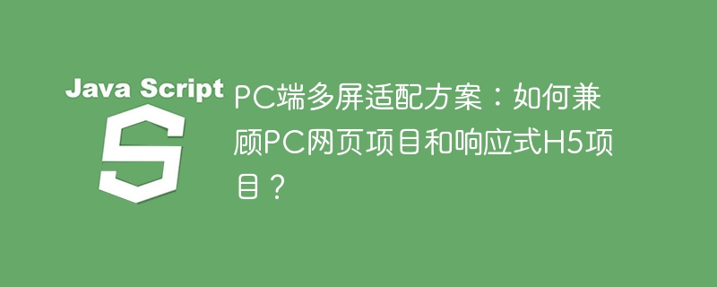 pc端多屏适配方案:如何兼顾pc网页项目和响应式h5项目?