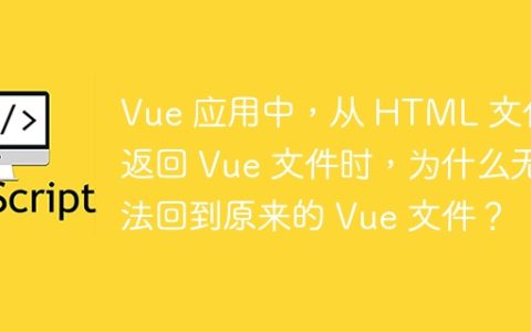 Vue 应用中，从 HTML 文件返回 Vue 文件时，为什么无法回到原来的 Vue 文件？