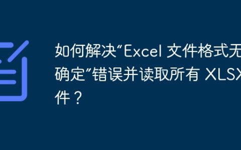 如何解决“Excel 文件格式无法确定”错误并读取所有 XLSX 文件？