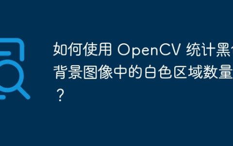 如何使用 OpenCV 统计黑色背景图像中的白色区域数量？