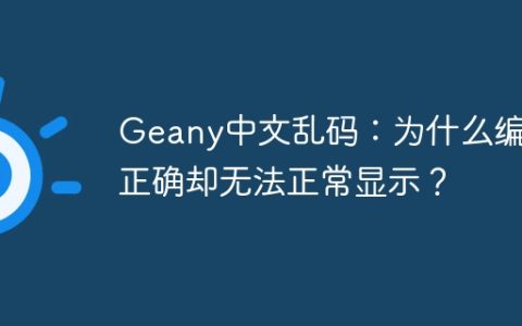 Geany中文乱码：为什么编码正确却无法正常显示？