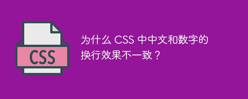 为什么 CSS 中中文和数字的换行效果不一致?