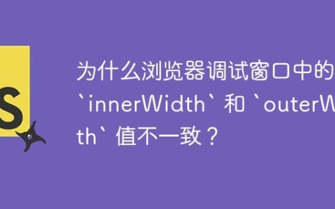 为什么浏览器调试窗口中的 `innerWidth` 和 `outerWidth` 值不一致？