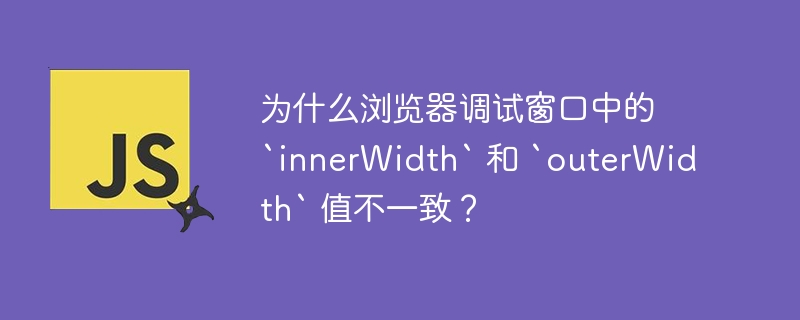 为什么浏览器调试窗口中的 `innerwidth` 和 `outerwidth` 值不一致?