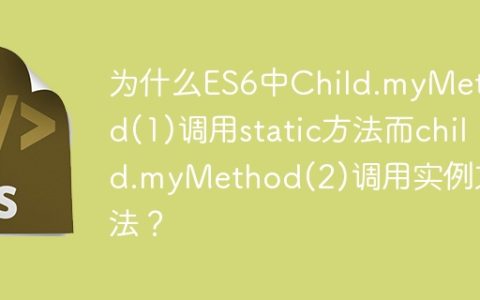 为什么ES6中Child.myMethod(1)调用static方法而child.myMethod(2)调用实例方法？