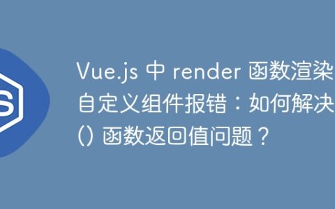 Vue.js 中 render 函数渲染自定义组件报错：如何解决 h() 函数返回值问题？