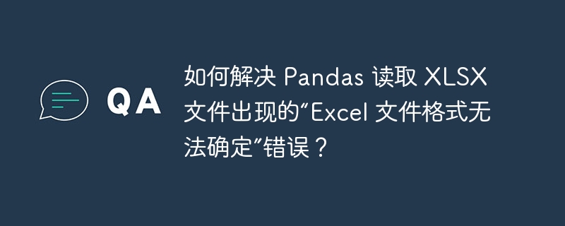 如何解决 pandas 读取 xlsx 文件出现的“excel 文件格式无法确定”错误?