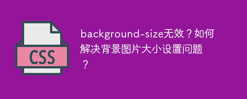 background-size无效?如何解决背景图片大小设置问题?