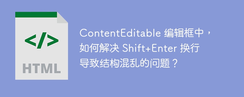 ContentEditable 编辑框中,如何解决 Shift+Enter 换行导致结构混乱的问题?