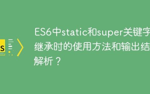 ES6中static和super关键字在继承时的使用方法和输出结果解析？