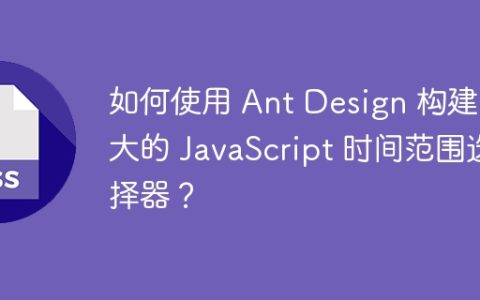 如何使用 Ant Design 构建强大的 JavaScript 时间范围选择器？