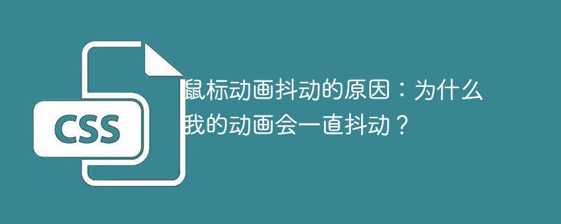 鼠标动画抖动的原因:为什么我的动画会一直抖动?