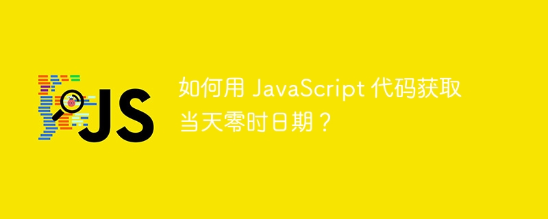 如何用 javascript 代码获取当天零时日期?