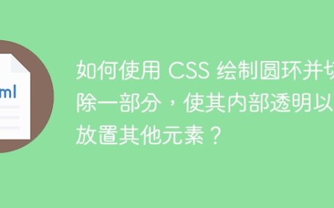 如何使用 CSS 绘制圆环并切除一部分，使其内部透明以便放置其他元素？