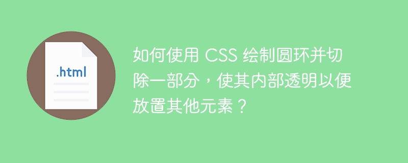 如何使用 CSS 绘制圆环并切除一部分,使其内部透明以便放置其他元素?