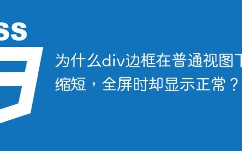 为什么div边框在普通视图下缩短，全屏时却显示正常？