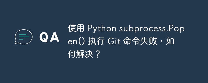 使用 python subprocess.popen() 执行 git 命令失败,如何解决?