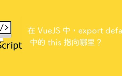 在 VueJS 中，export default 中的 this 指向哪里？