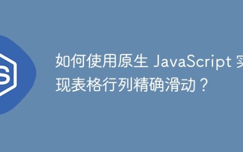 如何使用原生 JavaScript 实现表格行列精确滑动？