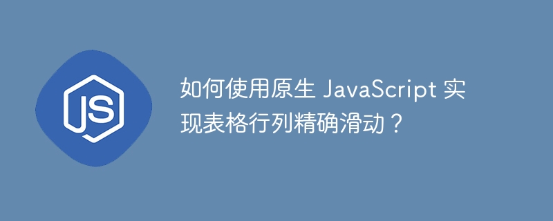 如何使用原生 javascript 实现表格行列精确滑动?