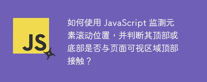 如何使用 javascript 监测元素滚动位置,并判断其顶部或底部是否与页面可视区域顶部接触?