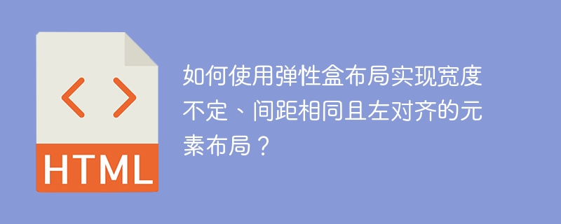 如何使用弹性盒布局实现宽度不定、间距相同且左对齐的元素布局?