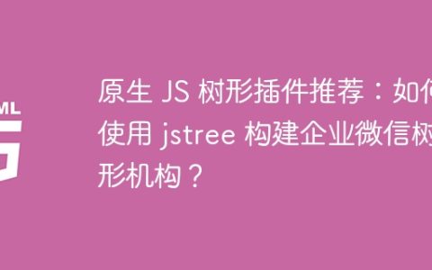 原生 JS 树形插件推荐：如何使用 jstree 构建企业微信树形机构？
