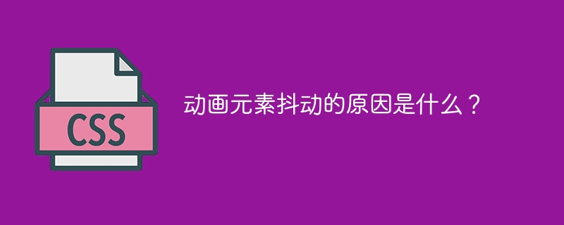 动画元素抖动的原因是什么?