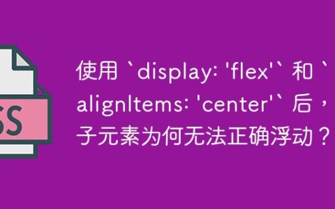 使用 `display: ‘flex’` 和 `alignItems: ‘center’` 后，子元素为何无法正确浮动？