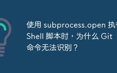 使用 subprocess.open 执行 Shell 脚本时，为什么 Git 命令无法识别？