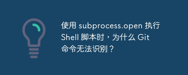 使用 subprocess.open 执行 shell 脚本时,为什么 git 命令无法识别?