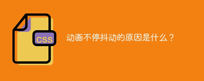 动画不停抖动的原因是什么?